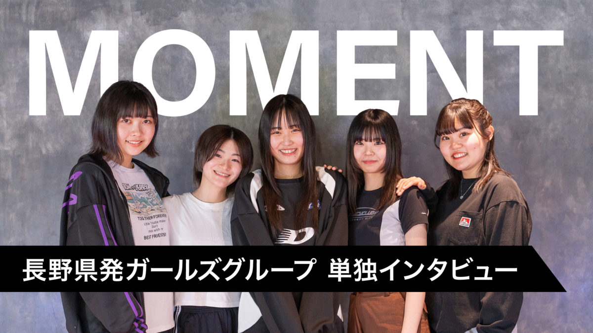 “瞬間”を彩るガールズグループ『MOMENT』誕生！長野県から世界を目指すメンバーに独占インタビュー